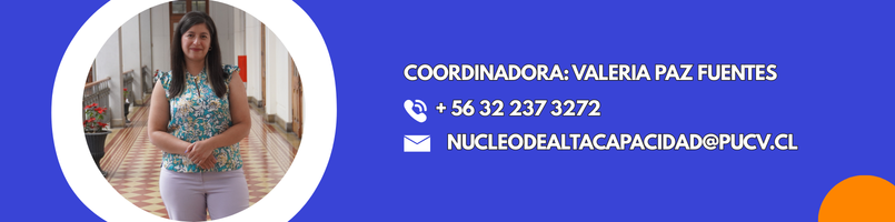 Coordinadora: Valeria Paz Fuentes nucleodealtacapacidad@pucv.cl *56 32 237 2694